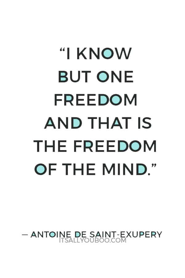 “I know but one freedom and that is the freedom of the mind.” ― Antoine de Saint-Exupery