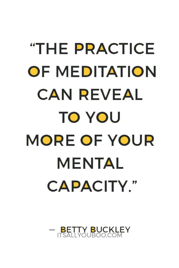 “The practice of meditation can reveal to you more of your mental capacity.” ― Betty Buckley