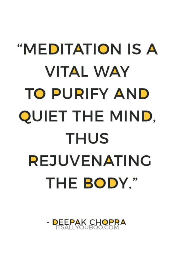 “Meditation is a vital way to purify and quiet the mind, thus rejuvenating the body.” ― Deepak Chopra