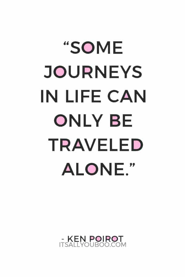 “Some journeys in life can only be traveled alone.” — Ken Poirot