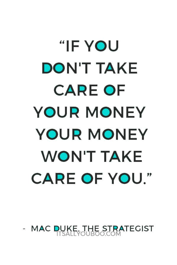 “If you don't take care of your money your money won't take care of you.” ― Mac Duke, The Strategist