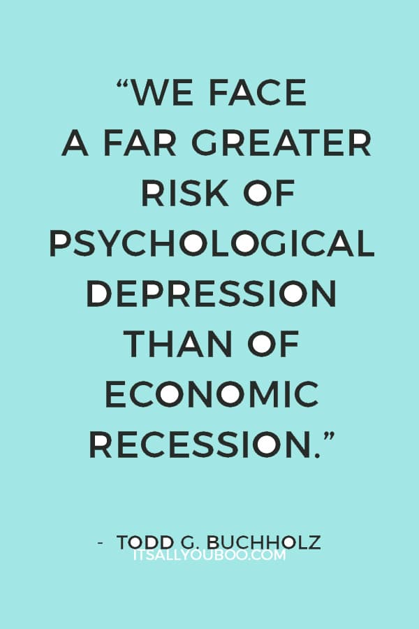 “We face a far greater risk of psychological depression than of economic recession.” ― Todd G. Buchholz