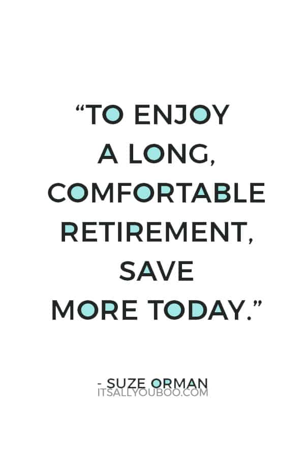 “To enjoy a long, comfortable retirement, save more today.” ― Suze Orman