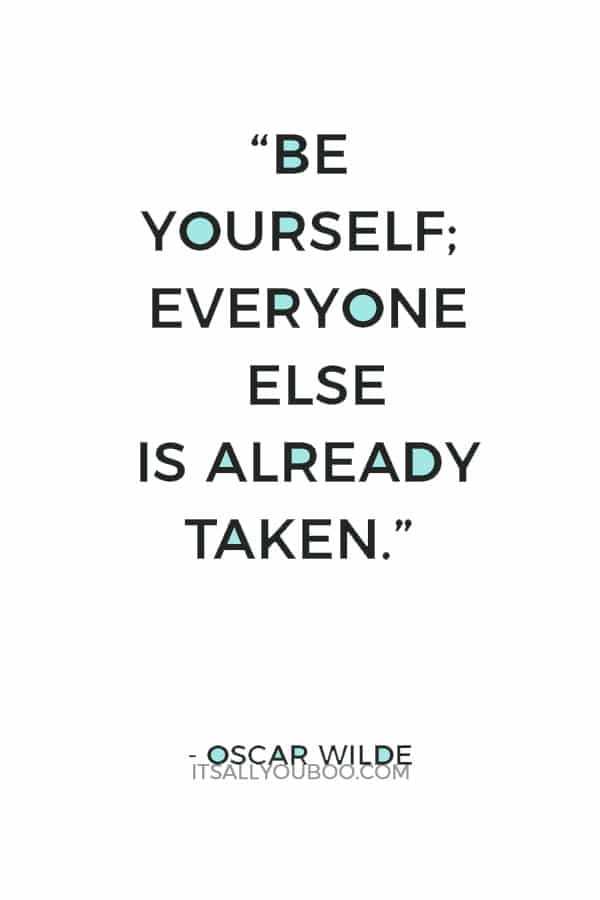 “Be yourself; everyone else is already taken.” ― Oscar Wilde