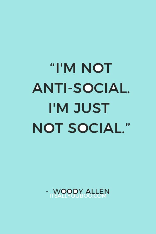 “I'm not anti-social. I'm just not social.” ― Woody Allen