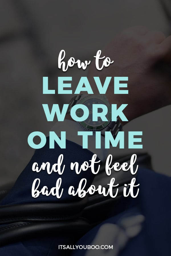 How To Leave Work On Time Without Feeling Bad