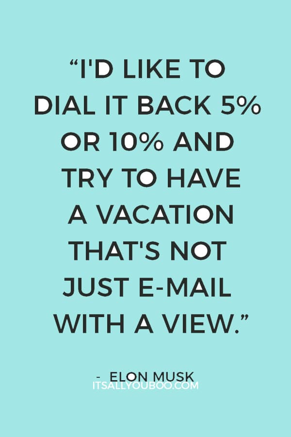 “I'd like to dial it back 5% or 10% and try to have a vacation that's not just e-mail with a view.” ― Elon Musk