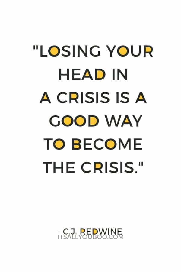 "Losing your head in a crisis is a good way to become the crisis." ― C.J. Redwine