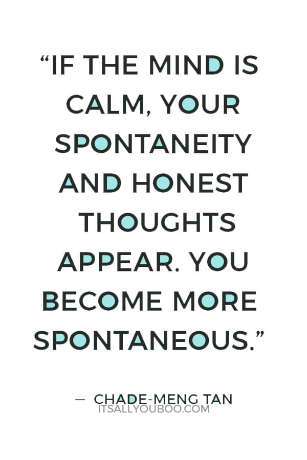 “If the mind is calm, your spontaneity and honest thoughts appear. You become more spontaneous.” — Chade-Meng Tan