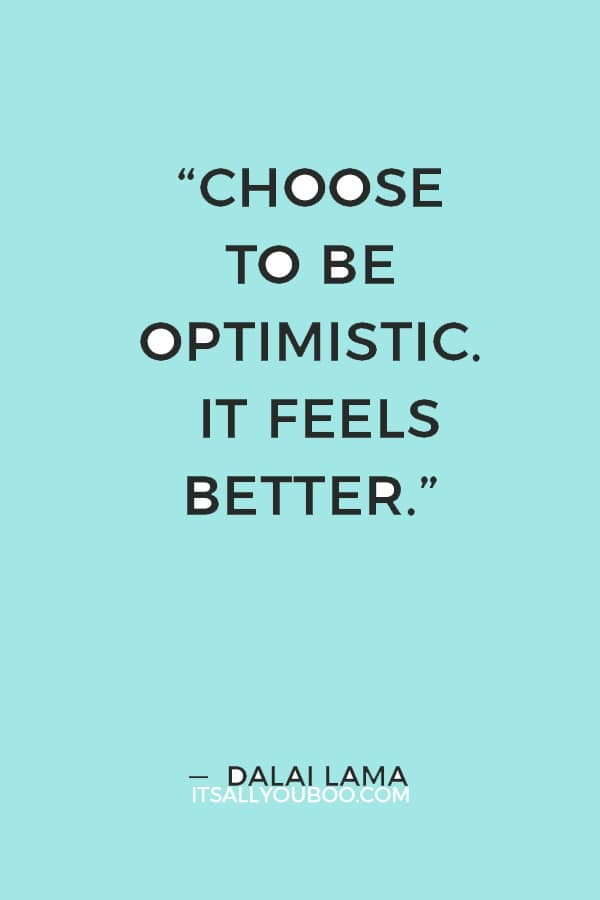 “Choose to be optimistic. It feels better.” — Dalai Lama