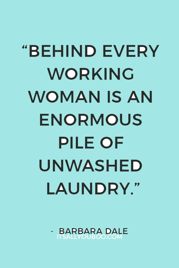 “Behind every working woman is an enormous pile of unwashed laundry.” — Barbara Dale