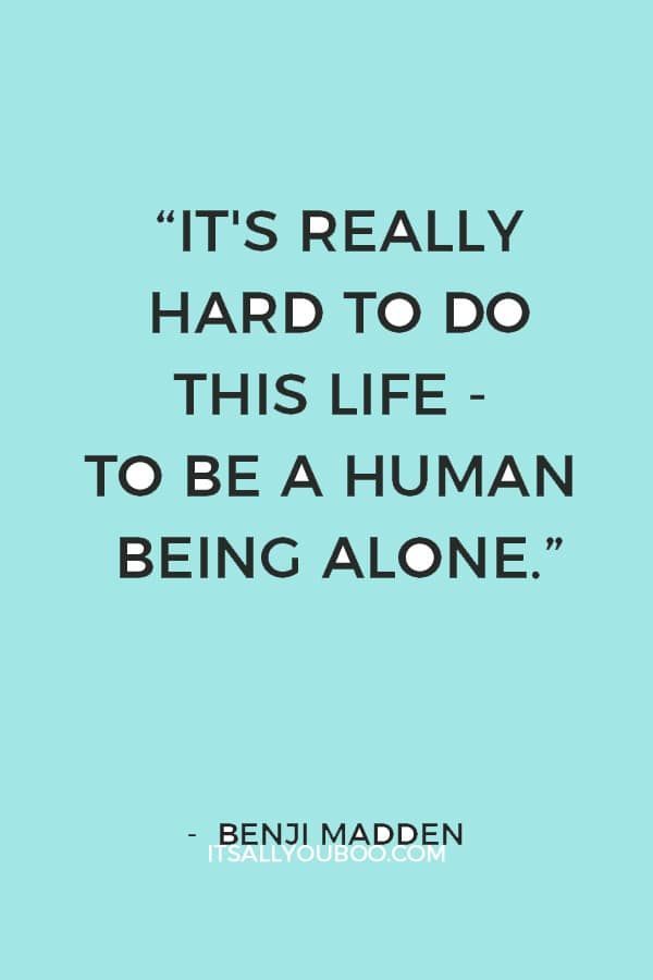 “It's really hard to do this life - to be a human being alone.” — Benji Madden