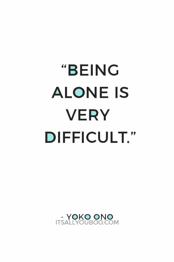 “Being alone is very difficult.” — Yoko Ono