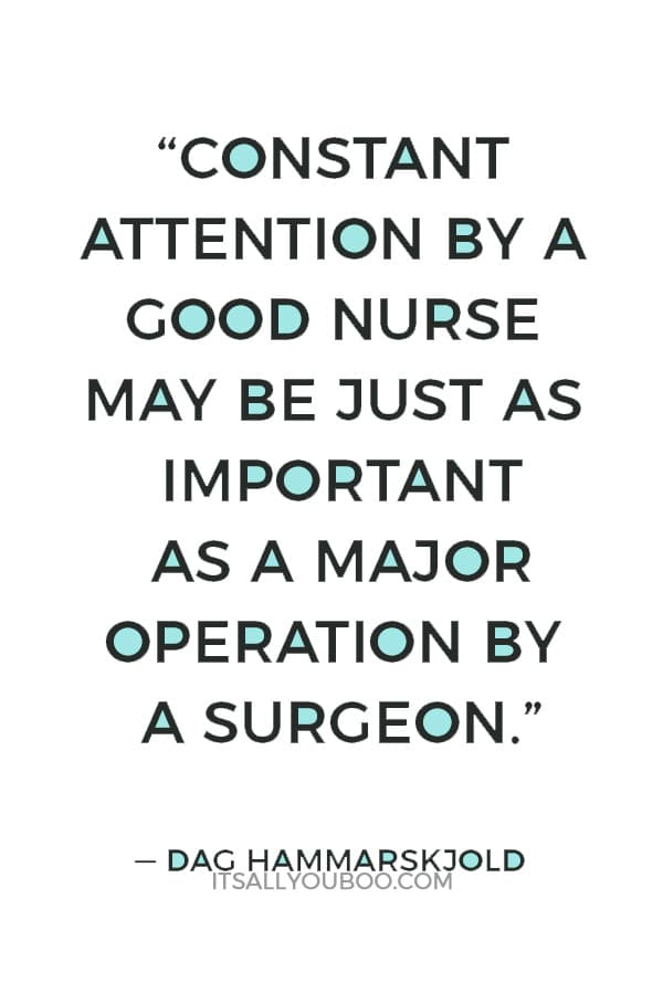 “Constant attention by a good nurse may be just as important as a major operation by a surgeon.” ― Dag Hammarskjold