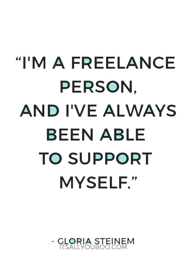 “I'm a freelance person, and I've always been able to support myself.” ― Gloria Steinem