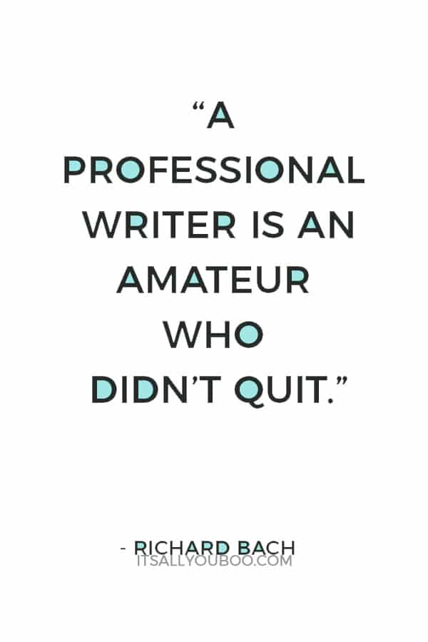 “A professional writer is an amateur who didn’t quit.” — Richard Bach