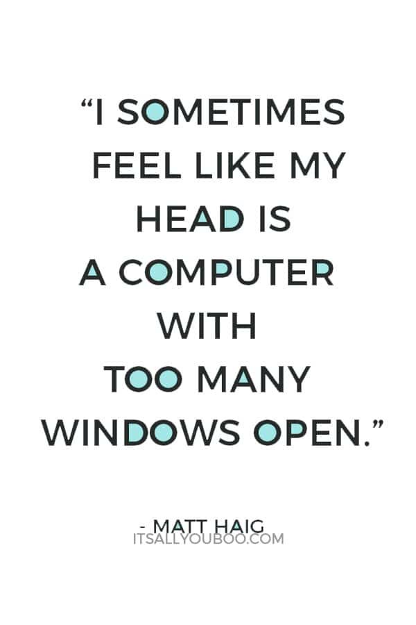 “I sometimes feel like my head is a computer with too many windows open.”― Matt Haig