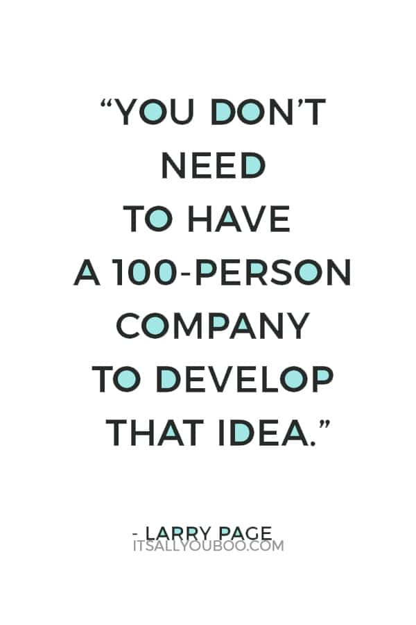 “You don’t need to have a 100-person company to develop that idea.” — Larry Page