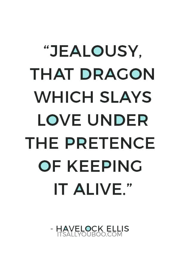 “Jealousy, that dragon which slays love under the pretence of keeping it alive.” – Havelock Ellis