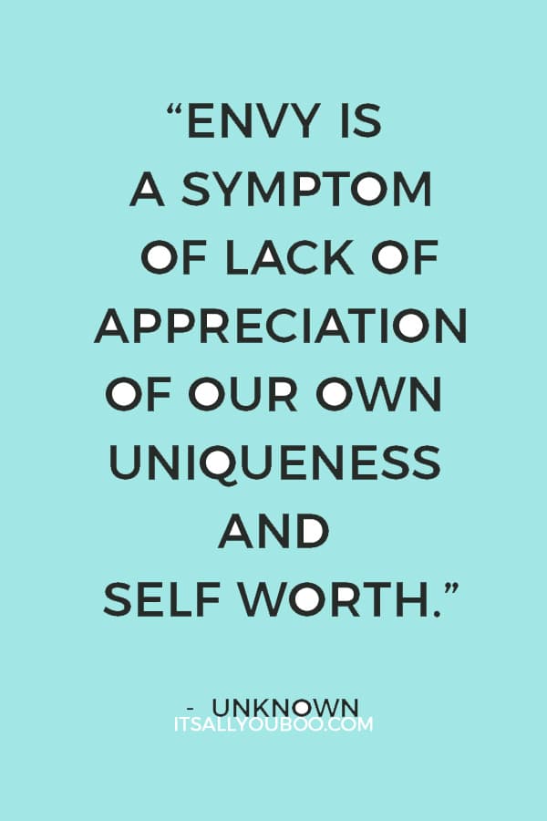 “Envy is a symptom of lack of appreciation of our own uniqueness and self worth. Each of us has something to give that no one else has.” – Unknown