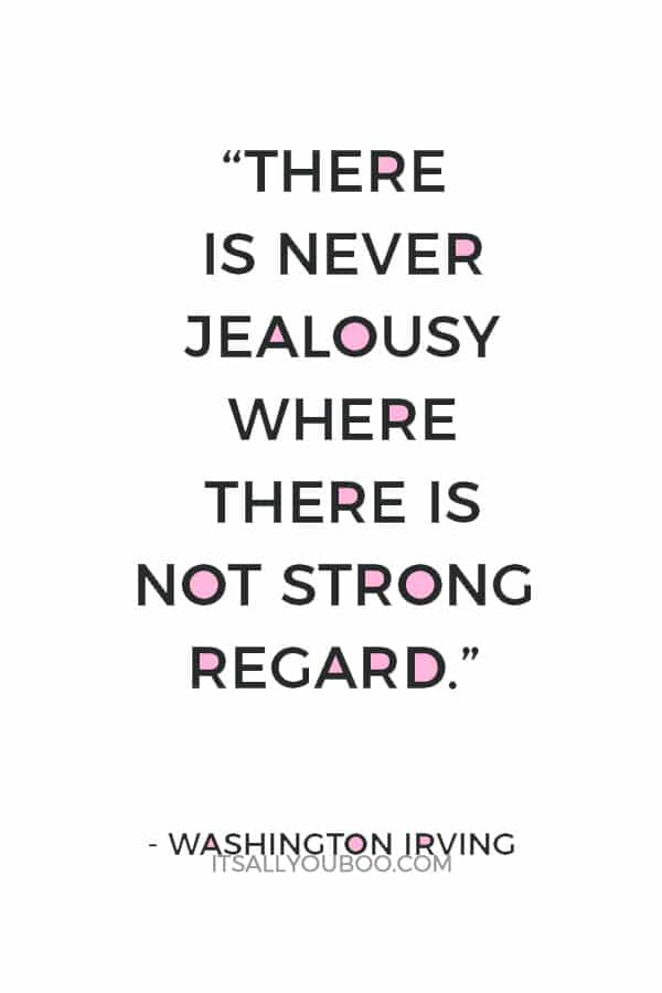 “There is never jealousy where there is not strong regard.” – Washington Irving