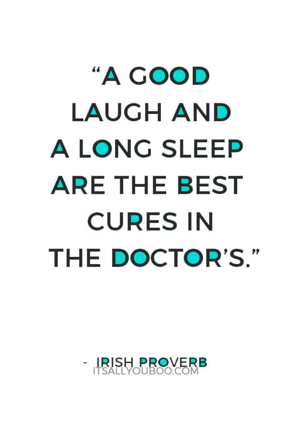 “A good laugh and a long sleep are the best cures in the doctor’s.” ― Irish proverb