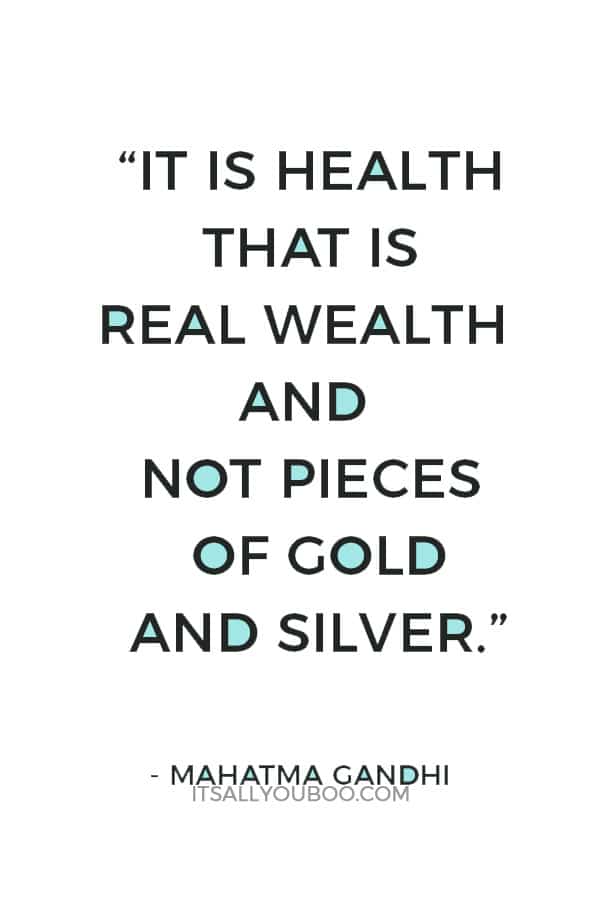 “It is health that is real wealth and not pieces of gold and silver.” ― Mahatma Gandhi