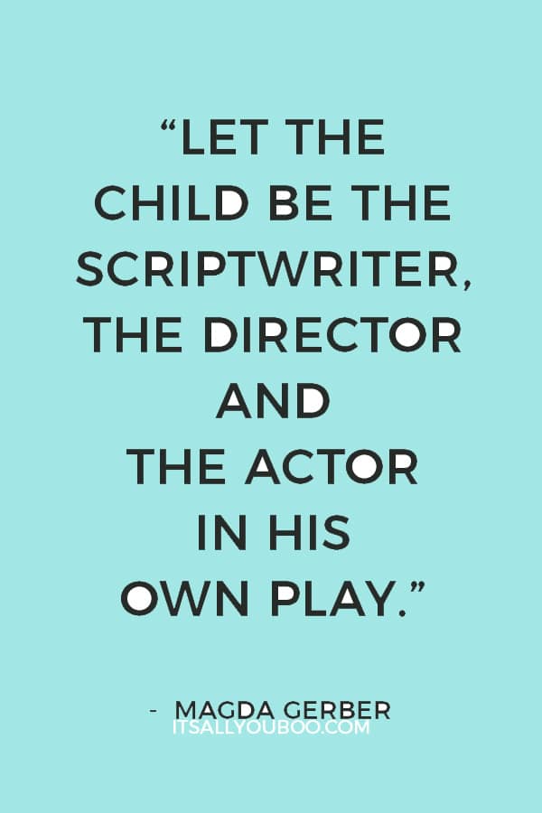 “Let the child be the scriptwriter, the director and the actor in his own play.” — Magda Gerber