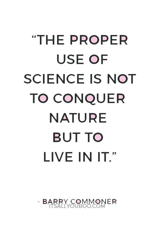 “The proper use of science is not to conquer nature but to live in it.” — Barry Commoner