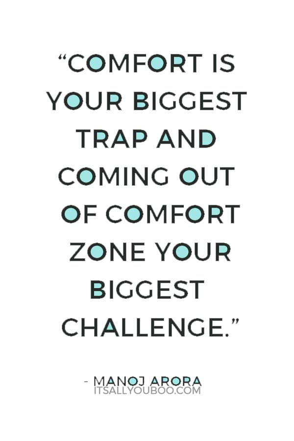 “Comfort is your biggest trap and coming out of comfort zone your biggest challenge.” ― Manoj Arora