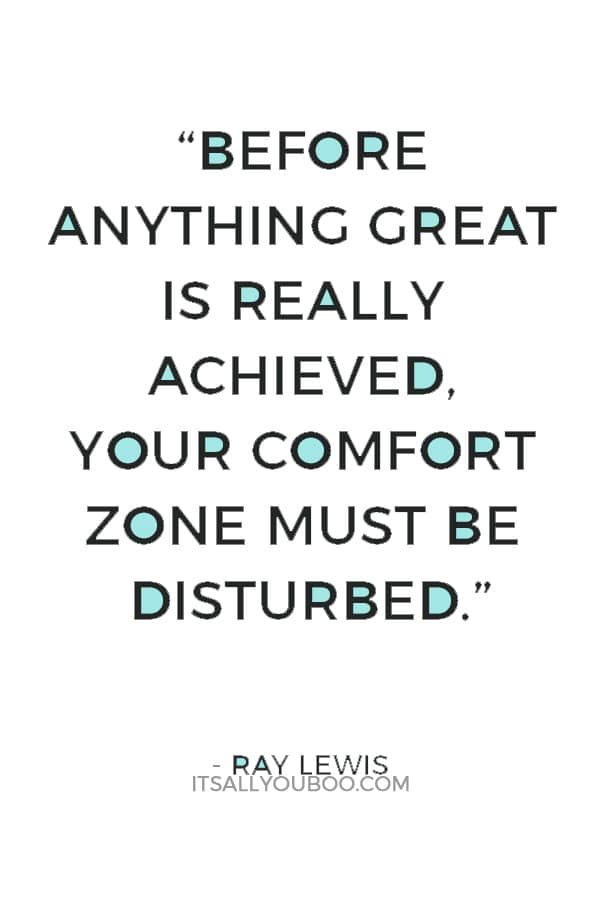 “Before anything great is really achieved, your comfort zone must be disturbed.” — Ray Lewi