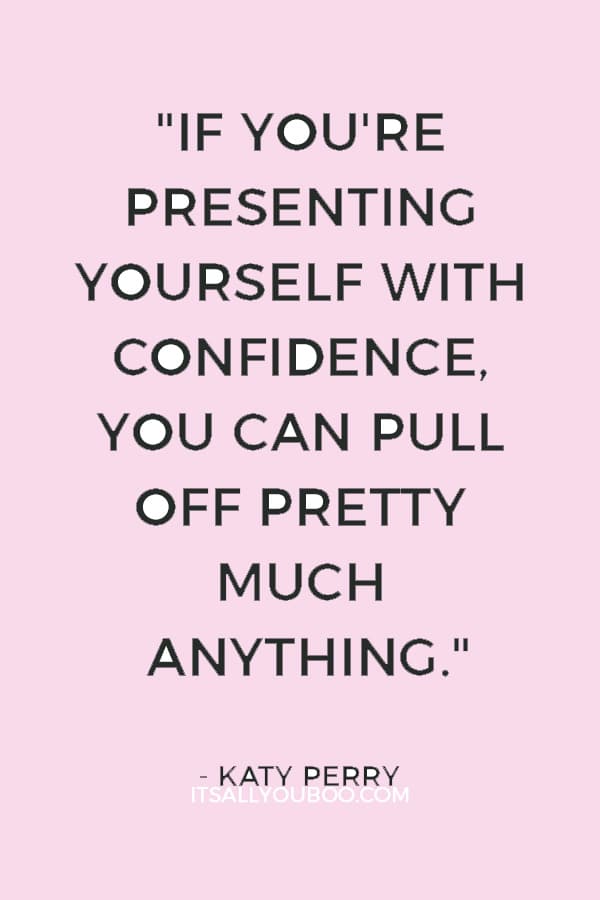 "If you're presenting yourself with confidence, you can pull off pretty much anything." ― Katy Perry