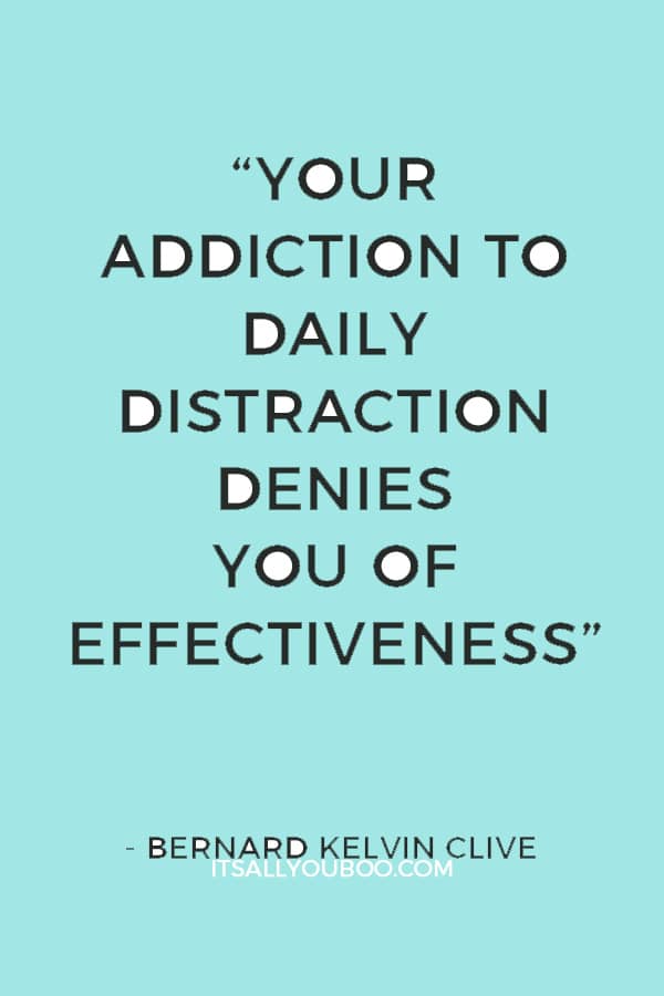 “Your addiction to daily distraction denies you of effectiveness” ― Bernard Kelvin Clive