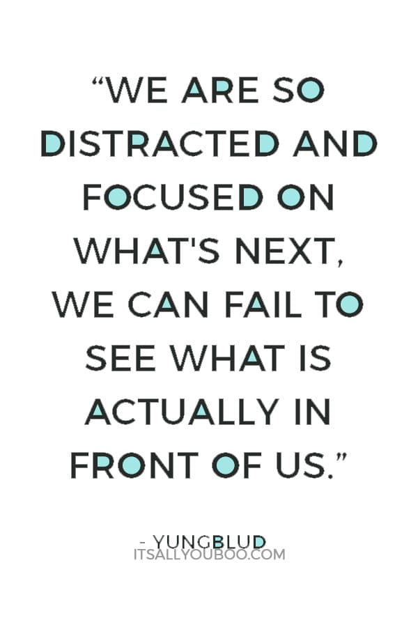 “We are so distracted and focused on what's next, we can fail to see what is actually in front of us.” ― Yungblud