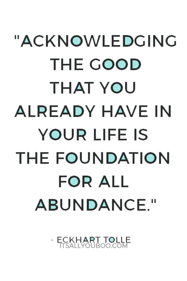 "Acknowledging the good that you already have in your life is the foundation for all abundance." — Eckhart Tolle