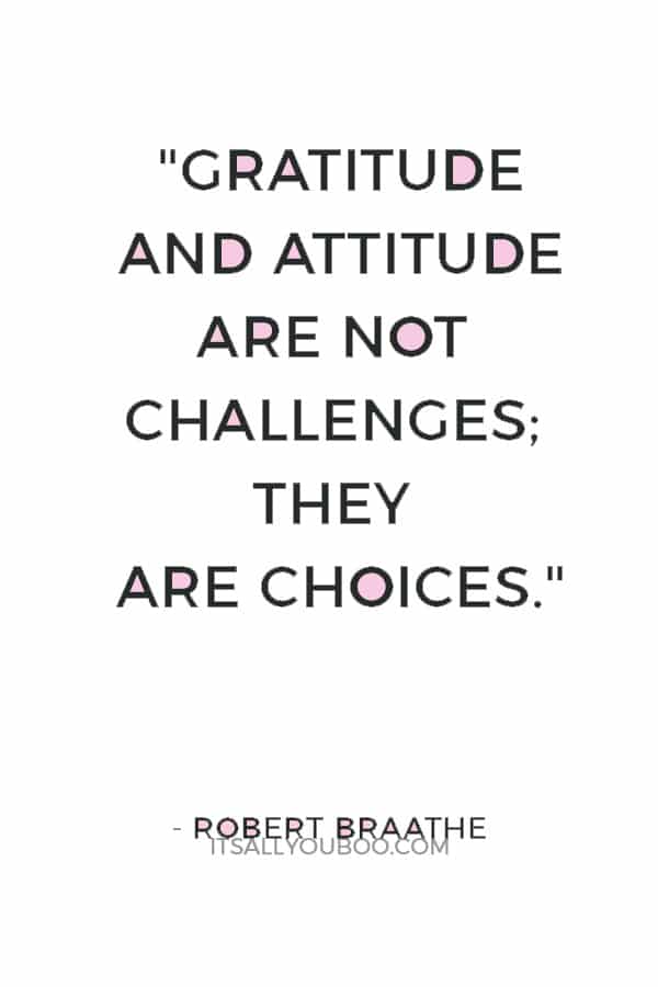 "Gratitude and attitude are not challenges; they are choices." — Robert Braathe