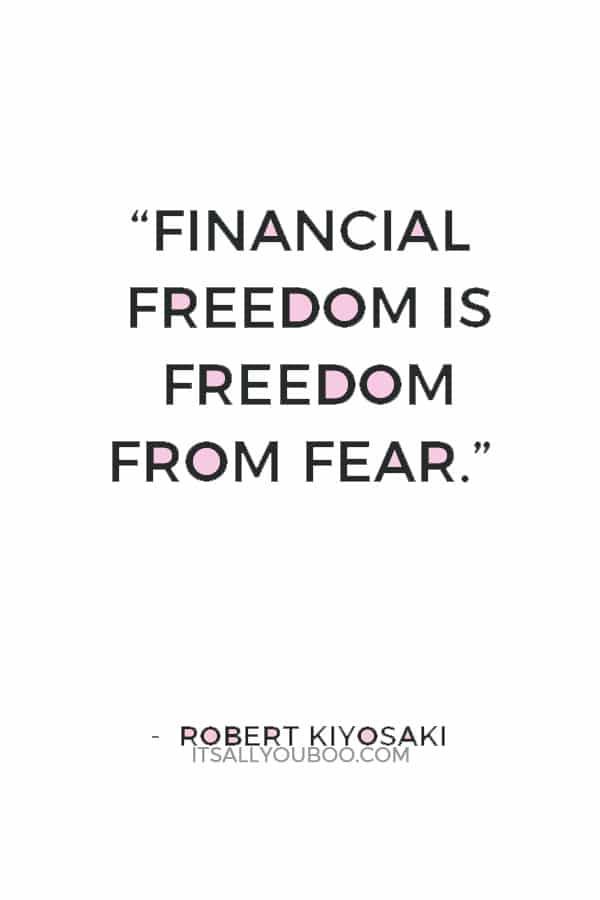 “Financial freedom is freedom from fear.” — Robert Kiyosaki