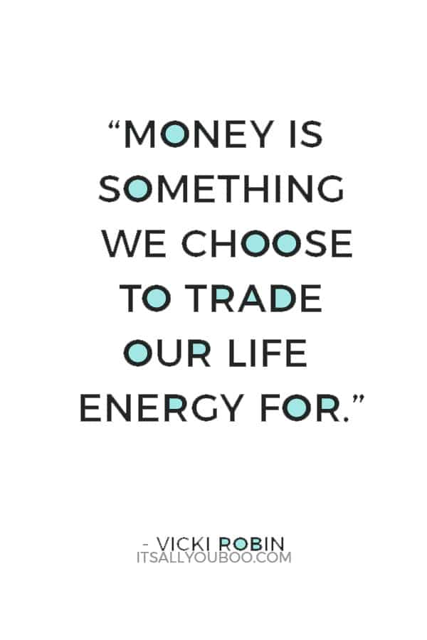 “Money is something we choose to trade our life energy for.” ― Vicki Robin