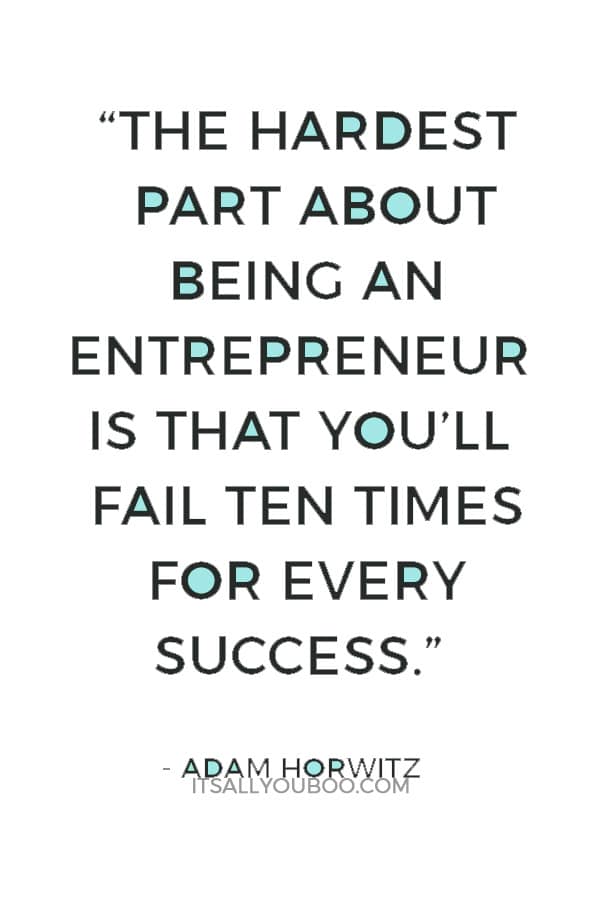 “The hardest part about being an entrepreneur is that you’ll fail ten times for every success.” — Adam Horwitz