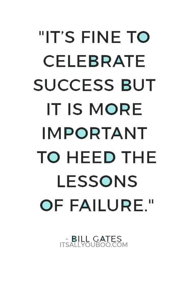 "It’s fine to celebrate success but it is more important to heed the lessons of failure." — Bill Gates