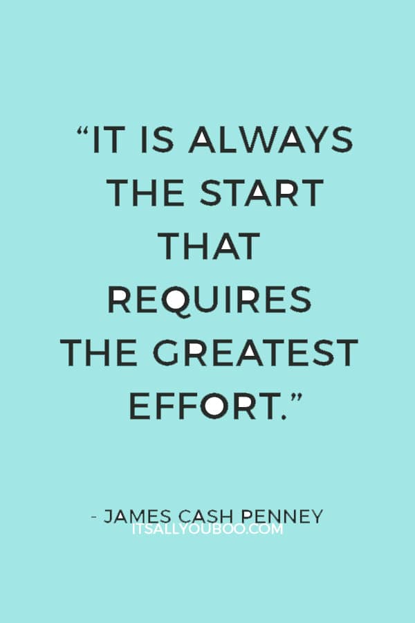 “It is always the start that requires the greatest effort.” — James Cash Penney