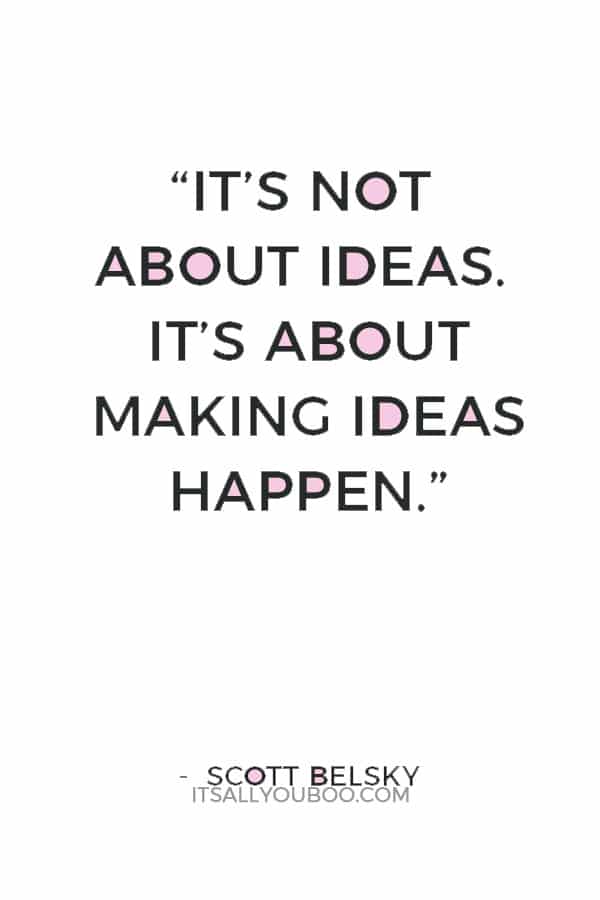 “It’s not about ideas. It’s about making ideas happen.” — Scott Belsky