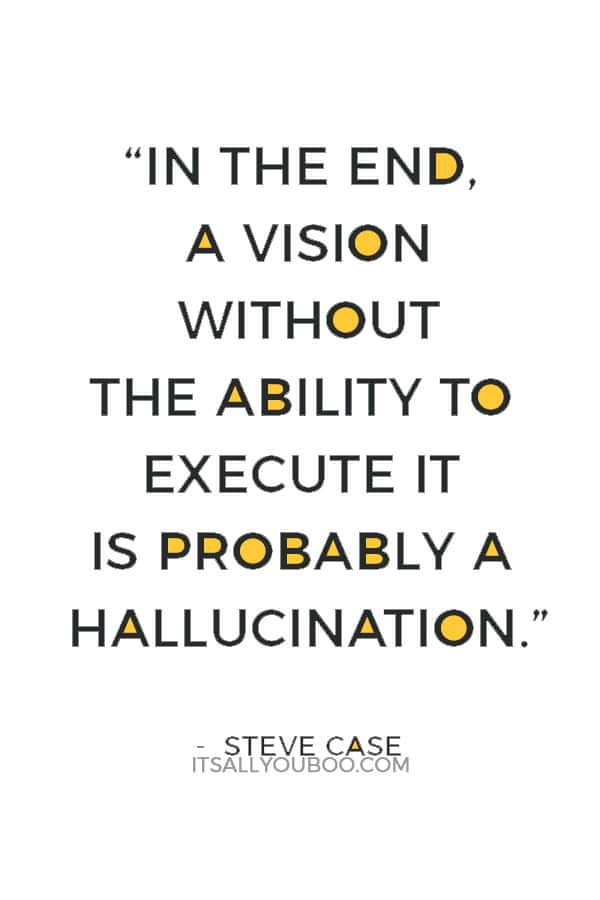 “In the end, a vision without the ability to execute it is probably a hallucination.” — Steve Case