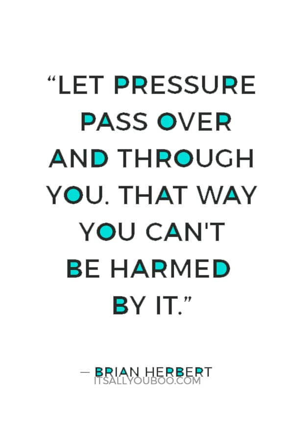 “Let pressure pass over and through you. That way you can't be harmed by it.” — Brian Herbert