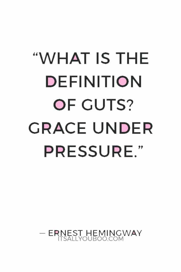 “What is the definition of guts? Grace under pressure.” — Ernest Hemingway