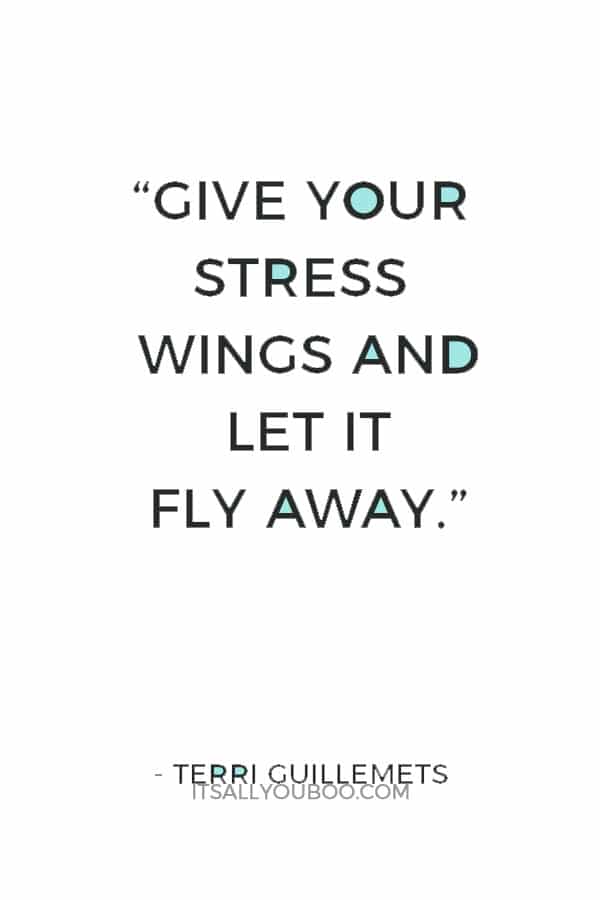 “Give your stress wings and let it fly away.” — Terri Guillemets