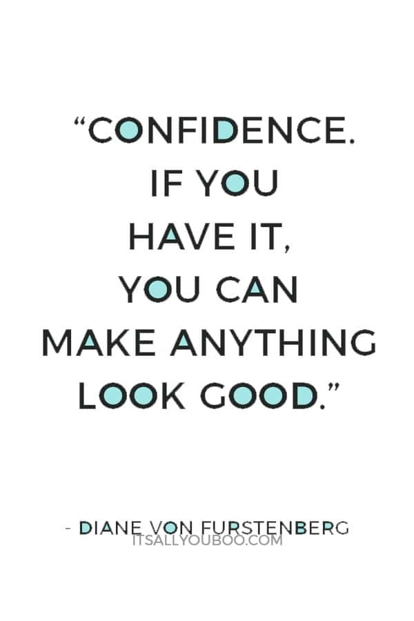 “Confidence. If you have it, you can make anything look good.” — Diane Von Furstenberg