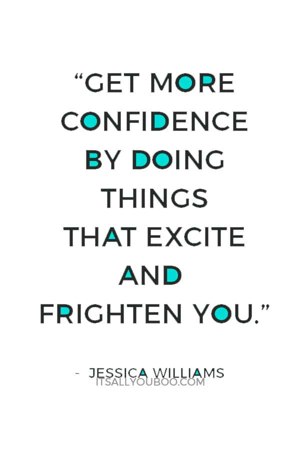 “Get more confidence by doing things that excite and frighten you.” — Jessica Williams