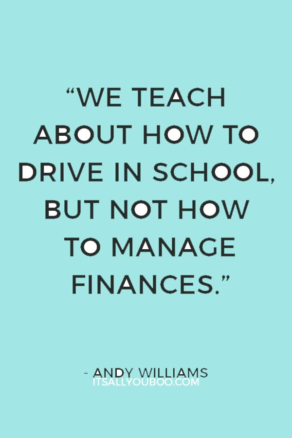 “We teach about how to drive in school, but not how to manage finances.” — Andy Williams