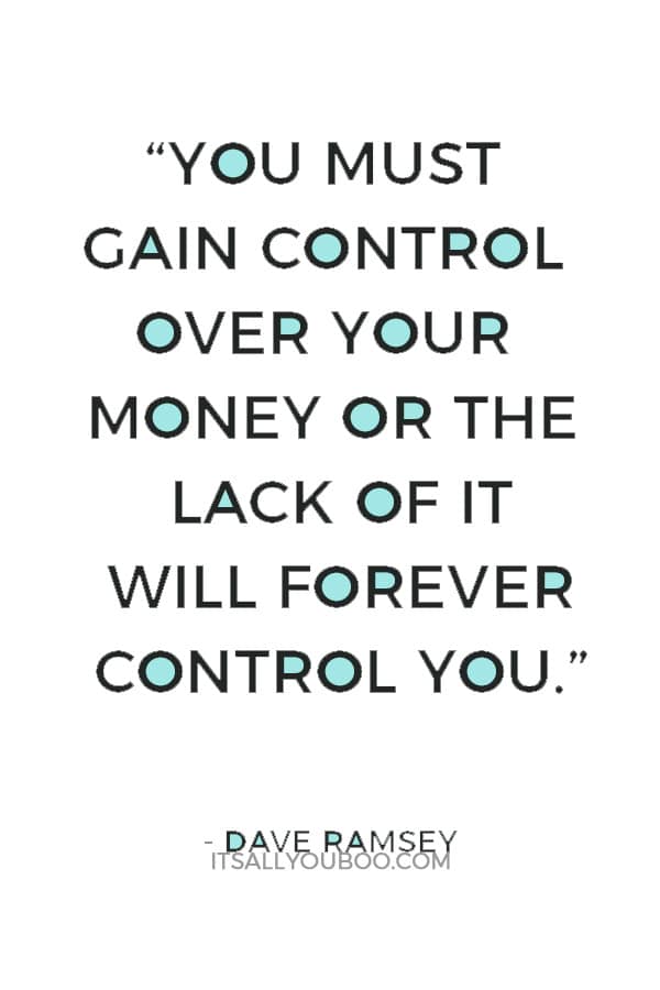 “You must gain control over your money or the lack of it will forever control you.” — Dave Ramsey